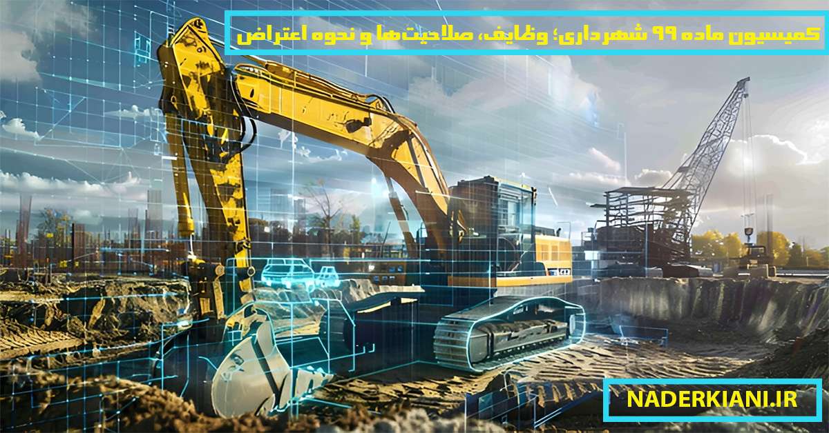 کمیسیون ماده ۹۹ شهرداری؛ 🏛️ وظایف، صلاحیت‌ها و نحوه اعتراض🚧