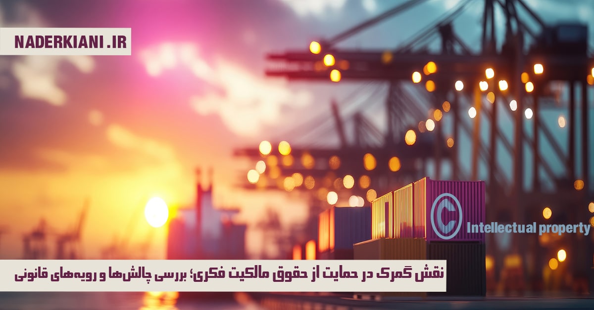 نقش گمرک در حمایت از حقوق مالکیت فکری | چالش‌ها، قوانین و راهکارهای اجرایی🔏