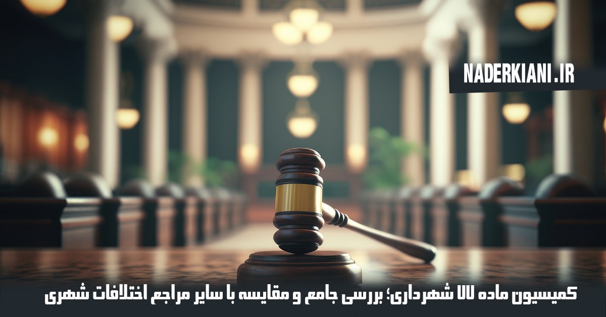 کمیسیون ماده ۷۷ شهرداری؛ بررسی جامع و مقایسه با سایر مراجع اختلافات شهری🏦