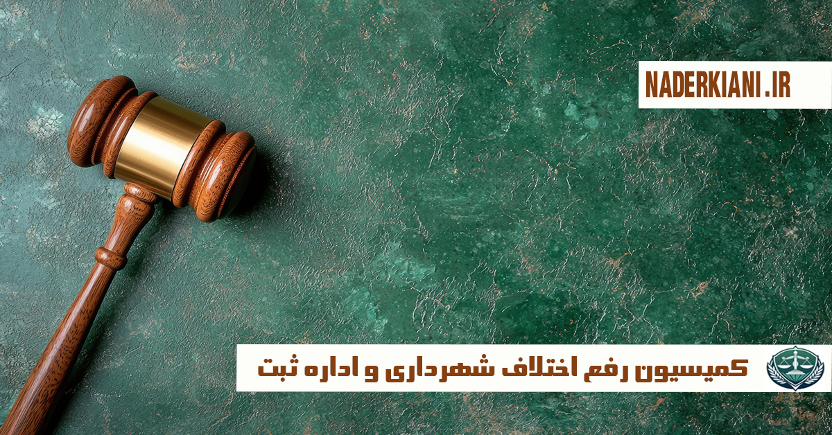 کمیسیون رفع اختلاف شهرداری و اداره ثبت | بررسی حقوقی، وظایف، چالش‌ها و نمونه آرا
